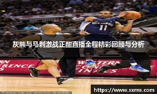 灰熊与马刺激战正酣直播全程精彩回顾与分析