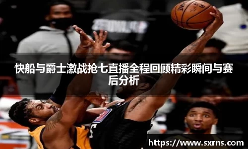 快船与爵士激战抢七直播全程回顾精彩瞬间与赛后分析