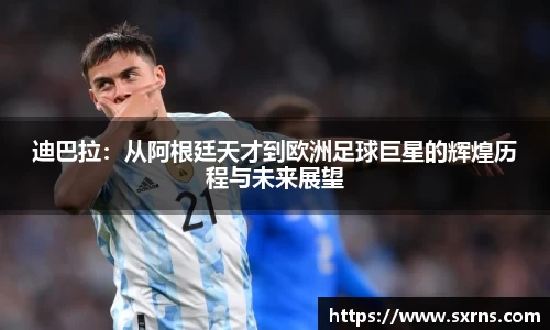 迪巴拉：从阿根廷天才到欧洲足球巨星的辉煌历程与未来展望